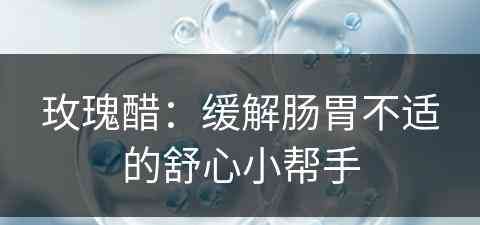 玫瑰醋：缓解肠胃不适的舒心小帮手